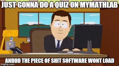 Aaaaand Its Gone Meme | JUST GONNA DO A QUIZ ON MYMATHLAB ANDDD THE PIECE OF SHIT SOFTWARE WONT LOAD | image tagged in memes,aaaaand its gone,AdviceAnimals | made w/ Imgflip meme maker