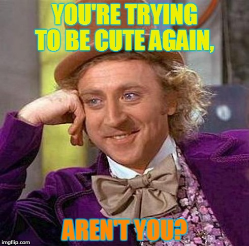 Creepy Condescending Wonka | YOU'RE TRYING TO BE CUTE AGAIN, AREN'T YOU? | image tagged in memes,creepy condescending wonka | made w/ Imgflip meme maker