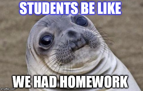 Awkward Moment Sealion | STUDENTS BE LIKE WE HAD HOMEWORK | image tagged in memes,awkward moment sealion | made w/ Imgflip meme maker