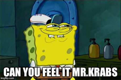 Don't You Squidward Meme | CAN YOU FEEL IT MR.KRABS | image tagged in memes,dont you squidward | made w/ Imgflip meme maker