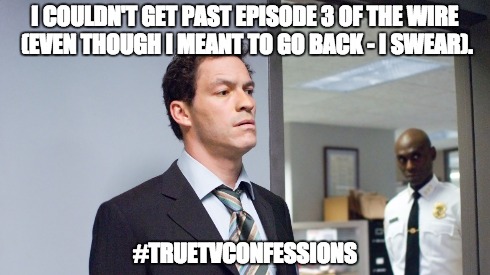 I COULDN'T GET PAST EPISODE 3 OF THE WIRE (EVEN THOUGH I MEANT TO GO BACK - I SWEAR). #TRUETVCONFESSIONS | made w/ Imgflip meme maker
