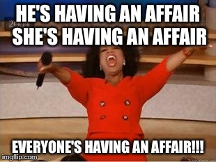 Oprah You Get A | HE'S HAVING AN AFFAIR SHE'S HAVING AN AFFAIR EVERYONE'S HAVING AN AFFAIR!!! | image tagged in you get an oprah | made w/ Imgflip meme maker