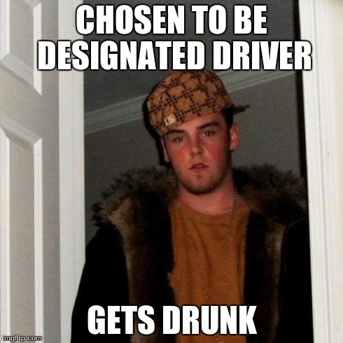 Scumbag Steve | CHOSEN TO BE DESIGNATED DRIVER GETS DRUNK | image tagged in memes,scumbag steve,AdviceAnimals | made w/ Imgflip meme maker