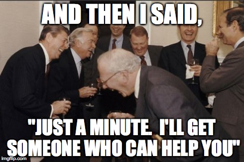 Laughing Men In Suits | AND THEN I SAID, "JUST A MINUTE.  I'LL GET SOMEONE WHO CAN HELP YOU" | image tagged in memes,laughing men in suits,AdviceAnimals | made w/ Imgflip meme maker
