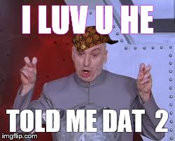 Dr Evil Laser | I LUV U HE TOLD ME DAT  2 | image tagged in memes,dr evil laser,scumbag | made w/ Imgflip meme maker