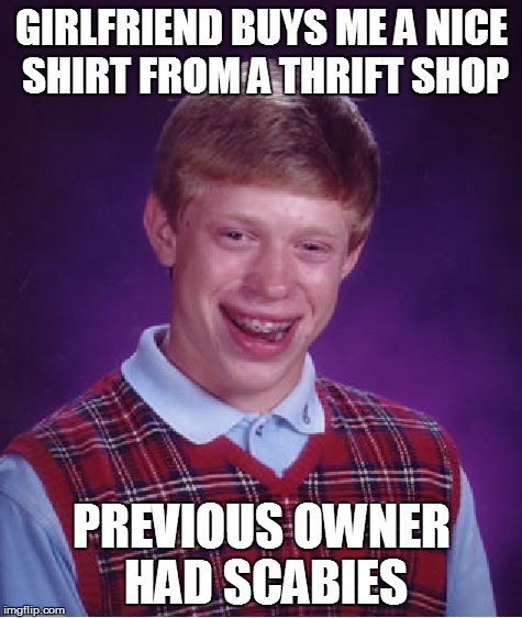 Bad Luck Brian Meme | GIRLFRIEND BUYS ME A NICE SHIRT FROM A THRIFT SHOP PREVIOUS OWNER HAD SCABIES | image tagged in memes,bad luck brian,AdviceAnimals | made w/ Imgflip meme maker