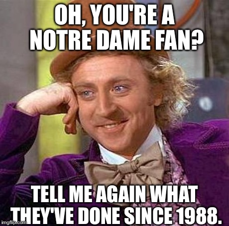 Creepy Condescending Wonka | OH, YOU'RE A NOTRE DAME FAN? TELL ME AGAIN WHAT THEY'VE DONE SINCE 1988. | image tagged in memes,creepy condescending wonka | made w/ Imgflip meme maker
