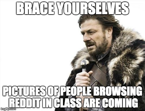 Brace Yourselves X is Coming | BRACE YOURSELVES PICTURES OF PEOPLE BROWSING REDDIT IN CLASS ARE COMING | image tagged in memes,brace yourselves x is coming | made w/ Imgflip meme maker