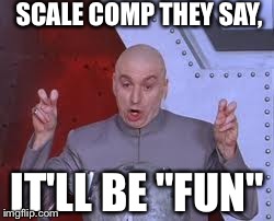 Dr Evil Laser Meme | SCALE COMP THEY SAY, IT'LL BE "FUN" | image tagged in memes,dr evil laser | made w/ Imgflip meme maker