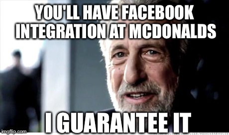 I Guarantee It | YOU'LL HAVE FACEBOOK INTEGRATION AT MCDONALDS I GUARANTEE IT | image tagged in memes,i guarantee it | made w/ Imgflip meme maker