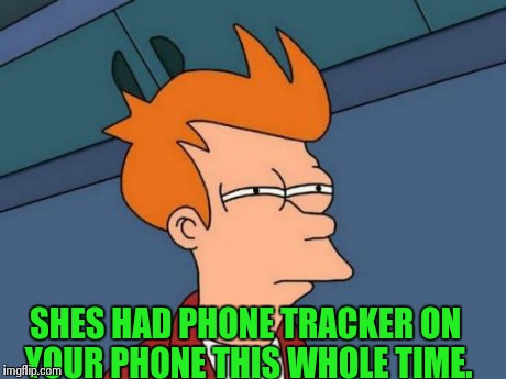 Futurama Fry Meme | SHES HAD PHONE TRACKER ON YOUR PHONE THIS WHOLE TIME. | image tagged in memes,futurama fry | made w/ Imgflip meme maker