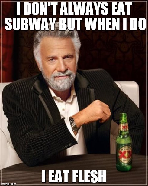The Most Interesting Man In The World | I DON'T ALWAYS EAT SUBWAY BUT WHEN I DO I EAT FLESH | image tagged in memes,the most interesting man in the world | made w/ Imgflip meme maker