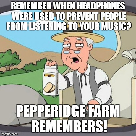 Pepperidge Farm Remembers | REMEMBER WHEN HEADPHONES WERE USED TO PREVENT PEOPLE FROM LISTENING TO YOUR MUSIC? PEPPERIDGE FARM REMEMBERS! | image tagged in memes,pepperidge farm remembers | made w/ Imgflip meme maker