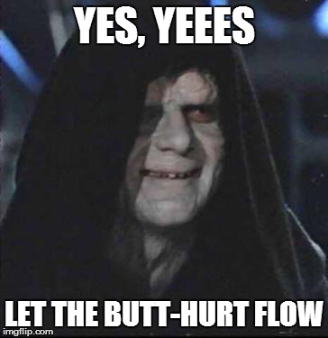 Sidious Error Meme | YES, YEEES LET THE BUTT-HURT FLOW | image tagged in memes,sidious error | made w/ Imgflip meme maker