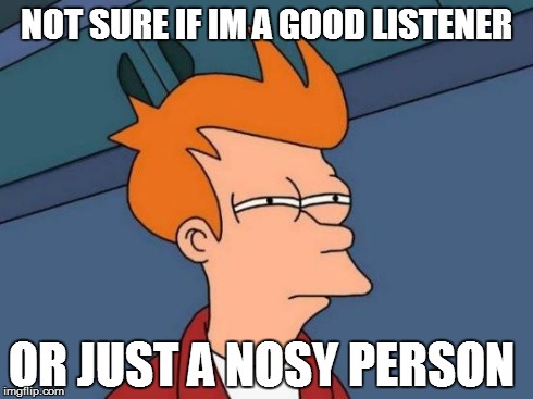 Futurama Fry Meme | NOT SURE IF IM A GOOD LISTENER OR JUST A NOSY PERSON | image tagged in memes,futurama fry | made w/ Imgflip meme maker