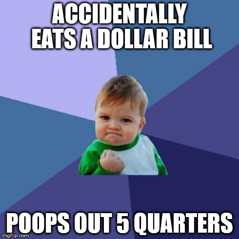 Success Kid Meme | ACCIDENTALLY EATS A DOLLAR BILL POOPS OUT 5 QUARTERS | image tagged in memes,success kid | made w/ Imgflip meme maker