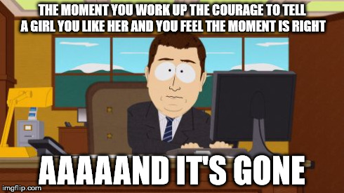Aaaaand Its Gone | THE MOMENT YOU WORK UP THE COURAGE TO TELL A GIRL YOU LIKE HER AND YOU FEEL THE MOMENT IS RIGHT AAAAAND IT'S GONE | image tagged in memes,aaaaand its gone | made w/ Imgflip meme maker