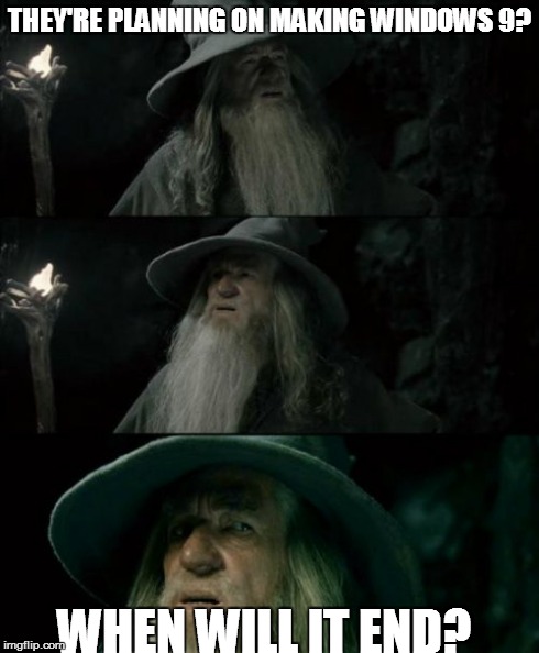 Confused Gandalf | THEY'RE PLANNING ON MAKING WINDOWS 9? WHEN WILL IT END? | image tagged in memes,confused gandalf | made w/ Imgflip meme maker