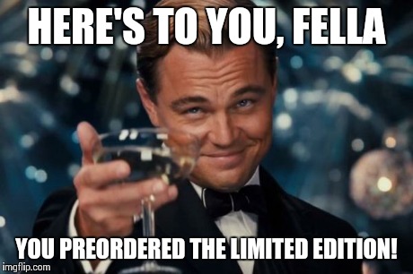 I got 5 on it | HERE'S TO YOU, FELLA YOU PREORDERED THE LIMITED EDITION! | image tagged in memes,leonardo dicaprio cheers | made w/ Imgflip meme maker
