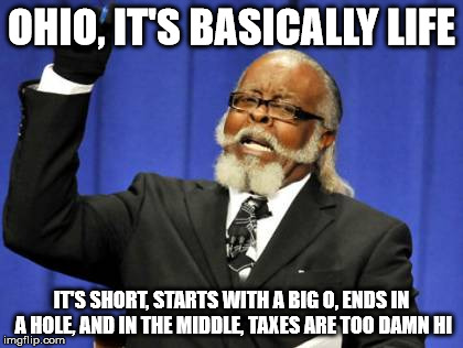 Too Damn High Meme | OHIO, IT'S BASICALLY LIFE IT'S SHORT, STARTS WITH A BIG O, ENDS IN A HOLE, AND IN THE MIDDLE, TAXES ARE TOO DAMN HI | image tagged in memes,too damn high | made w/ Imgflip meme maker