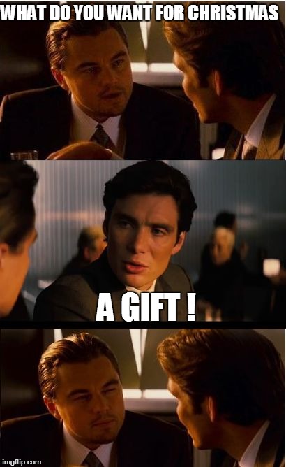 Inception | WHAT DO YOU WANT FOR CHRISTMAS A GIFT ! | image tagged in memes,inception | made w/ Imgflip meme maker