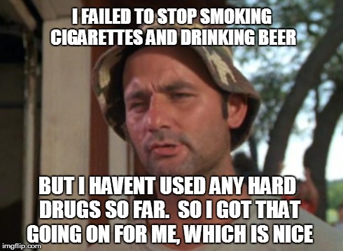 So I Got That Goin For Me Which Is Nice Meme | I FAILED TO STOP SMOKING CIGARETTES AND DRINKING BEER BUT I HAVENT USED ANY HARD DRUGS SO FAR. 
SO I GOT THAT GOING ON FOR ME, WHICH IS NICE | image tagged in memes,so i got that goin for me which is nice,AdviceAnimals | made w/ Imgflip meme maker