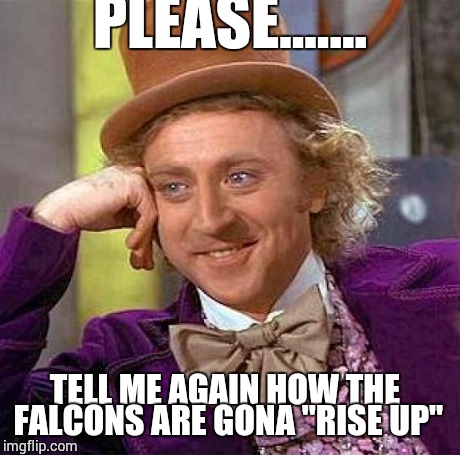 Creepy Condescending Wonka | PLEASE....... TELL ME AGAIN HOW THE FALCONS ARE GONA "RISE UP" | image tagged in memes,creepy condescending wonka | made w/ Imgflip meme maker