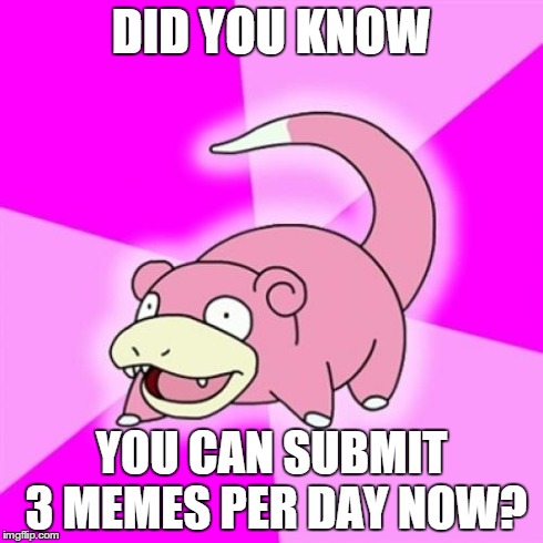 Slowpoke | DID YOU KNOW YOU CAN SUBMIT 3 MEMES PER DAY NOW? | image tagged in memes,slowpoke | made w/ Imgflip meme maker