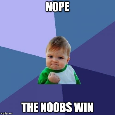 Success Kid | NOPE THE NOOBS WIN | image tagged in memes,success kid | made w/ Imgflip meme maker