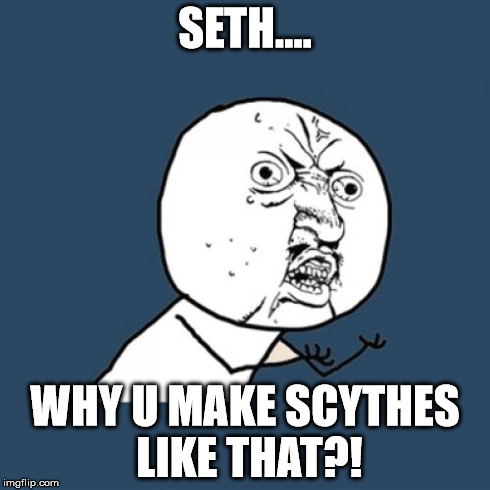 Y U No Meme | SETH.... WHY U MAKE SCYTHES LIKE THAT?! | image tagged in memes,y u no | made w/ Imgflip meme maker