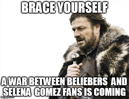 Oh Boy | BRACE YOURSELF A WAR BETWEEN BELIEBERS  AND SELENA  GOMEZ FANS IS COMING | image tagged in memes,brace yourselves x is coming | made w/ Imgflip meme maker