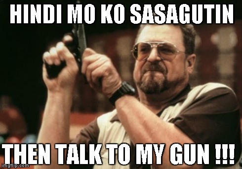 Am I The Only One Around Here Meme | HINDI MO KO SASAGUTIN THEN TALK TO MY GUN !!! | image tagged in memes,am i the only one around here | made w/ Imgflip meme maker