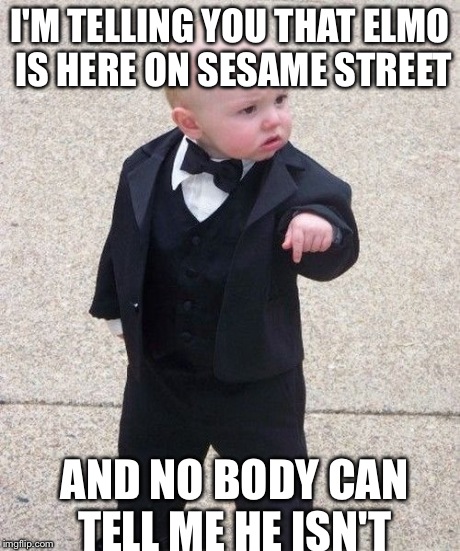 Baby Godfather Meme | I'M TELLING YOU THAT ELMO IS HERE ON SESAME STREET AND NO BODY CAN TELL ME HE ISN'T | image tagged in memes,baby godfather | made w/ Imgflip meme maker