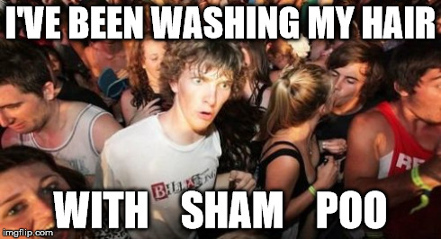 Sudden Clarity Clarence | I'VE BEEN WASHING MY HAIR WITH    SHAM    POO | image tagged in memes,sudden clarity clarence | made w/ Imgflip meme maker