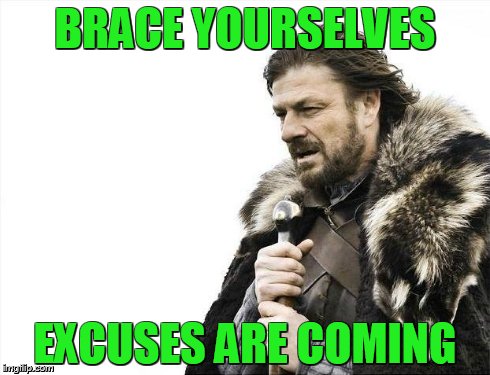 Brace Yourselves X is Coming Meme | BRACE YOURSELVES EXCUSES ARE COMING | image tagged in memes,brace yourselves x is coming | made w/ Imgflip meme maker
