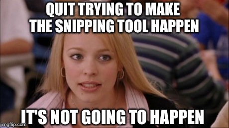 Its Not Going To Happen | QUIT TRYING TO MAKE THE SNIPPING TOOL HAPPEN IT'S NOT GOING TO HAPPEN | image tagged in mean girls | made w/ Imgflip meme maker