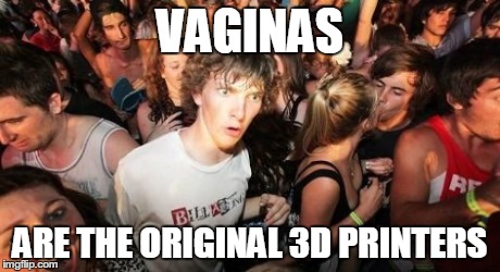 Sudden Clarity Clarence Meme | VA**NAS ARE THE ORIGINAL 3D PRINTERS | image tagged in memes,sudden clarity clarence,AdviceAnimals | made w/ Imgflip meme maker