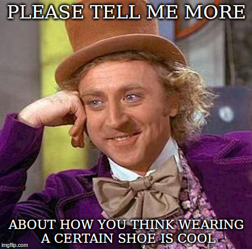 Creepy Condescending Wonka Meme | PLEASE TELL ME MORE ABOUT HOW YOU THINK WEARING A CERTAIN SHOE IS COOL | image tagged in memes,creepy condescending wonka | made w/ Imgflip meme maker