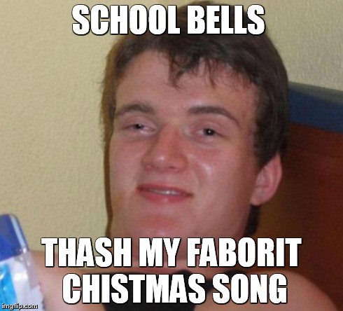 10 Guy Meme | SCHOOL BELLS THASH MY FABORIT CHISTMAS SONG | image tagged in memes,10 guy | made w/ Imgflip meme maker