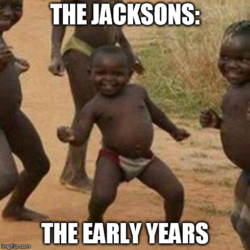 Third World Success Kid Meme | THE JACKSONS: THE EARLY YEARS | image tagged in memes,third world success kid | made w/ Imgflip meme maker