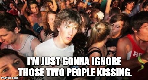 This was me for most of my life. | I'M JUST GONNA IGNORE THOSE TWO PEOPLE KISSING. | image tagged in memes,sudden clarity clarence | made w/ Imgflip meme maker