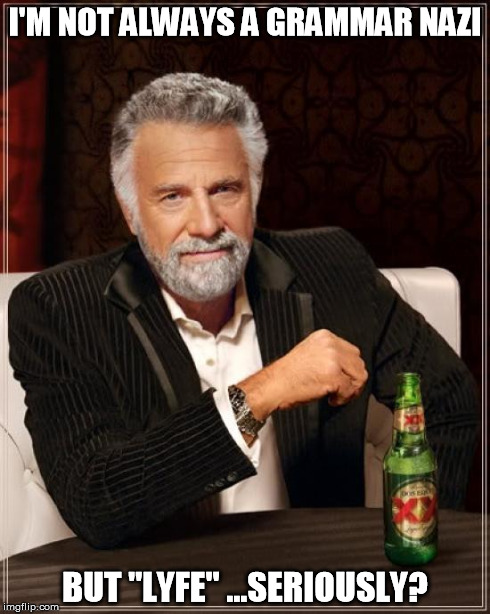 The Most Interesting Man In The World | I'M NOT ALWAYS A GRAMMAR NAZI BUT "LYFE" ...SERIOUSLY? | image tagged in memes,the most interesting man in the world | made w/ Imgflip meme maker
