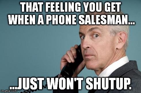 THAT FEELING YOU GET WHEN A PHONE SALESMAN... ...JUST WON'T SHUTUP. | image tagged in yesphone | made w/ Imgflip meme maker