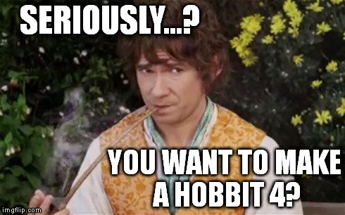 hobbitsmoke | SERIOUSLY...? YOU WANT TO MAKE A HOBBIT 4? | image tagged in hobbitsmoke | made w/ Imgflip meme maker