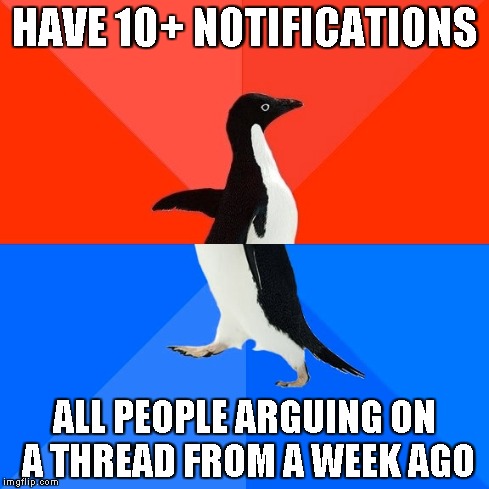 Socially Awesome Awkward Penguin Meme | HAVE 10+ NOTIFICATIONS ALL PEOPLE ARGUING ON A THREAD FROM A WEEK AGO | image tagged in memes,socially awesome awkward penguin | made w/ Imgflip meme maker