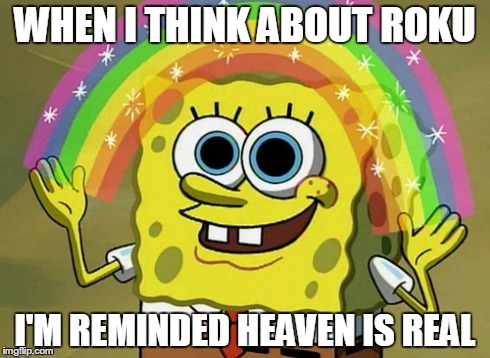 Imagination Spongebob | WHEN I THINK ABOUT ROKU I'M REMINDED HEAVEN IS REAL | image tagged in memes,imagination spongebob | made w/ Imgflip meme maker