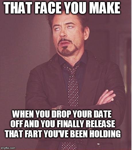 Face You Make Robert Downey Jr Meme | THAT FACE YOU MAKE WHEN YOU DROP YOUR DATE OFF AND YOU FINALLY RELEASE THAT FART YOU'VE BEEN HOLDING | image tagged in memes,face you make robert downey jr | made w/ Imgflip meme maker