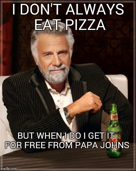 The Most Interesting Man In The World | I DON'T ALWAYS EAT PIZZA BUT WHEN I DO I GET IT FOR FREE FROM PAPA JOHNS | image tagged in memes,the most interesting man in the world | made w/ Imgflip meme maker
