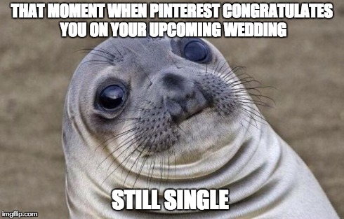 Pinterest faux pas | THAT MOMENT WHEN PINTEREST CONGRATULATES YOU ON YOUR UPCOMING WEDDING STILL SINGLE | image tagged in memes,awkward moment sealion | made w/ Imgflip meme maker