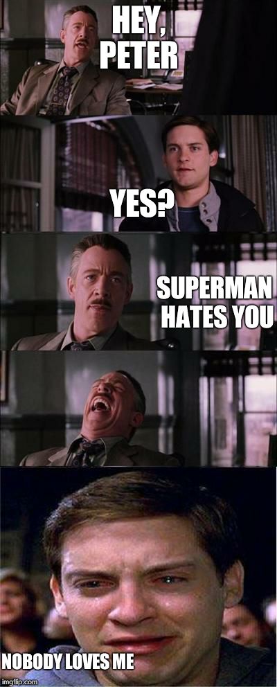 Peter Parker Cry | HEY, PETER YES? SUPERMAN HATES YOU NOBODY LOVES ME | image tagged in memes,peter parker cry | made w/ Imgflip meme maker